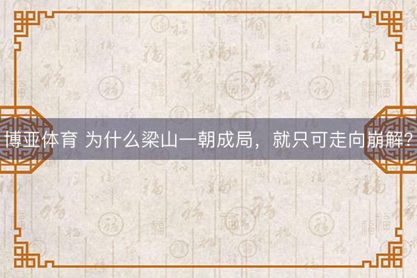 博亚体育 为什么梁山一朝成局，就只可走向崩解？