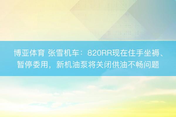 博亚体育 张雪机车：820RR现在住手坐褥、暂停委用，新机油泵将关闭供油不畅问题