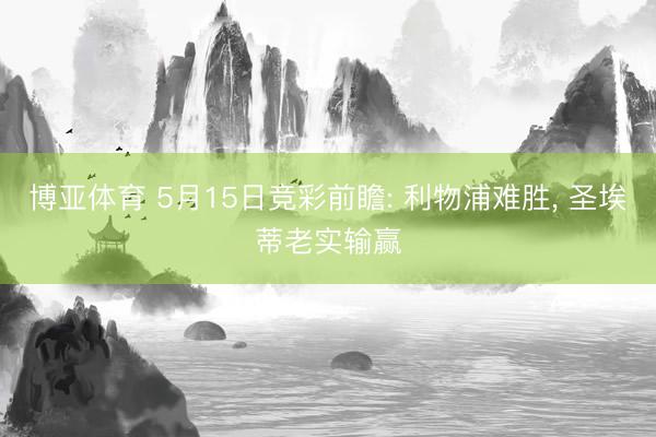 博亚体育 5月15日竞彩前瞻: 利物浦难胜， 圣埃蒂老实输赢