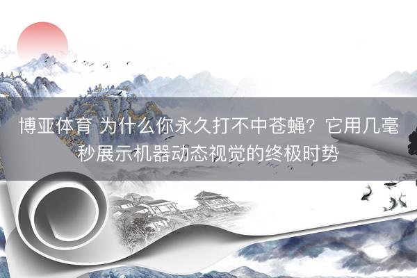 博亚体育 为什么你永久打不中苍蝇？它用几毫秒展示机器动态视觉的终极时势