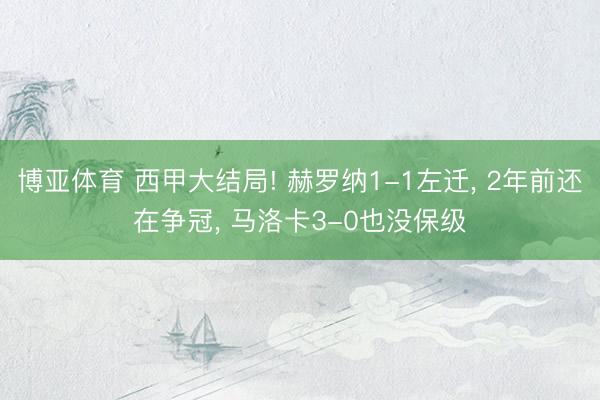 博亚体育 西甲大结局! 赫罗纳1-1左迁, 2年前还在争冠, 马洛卡3-0也没保级
