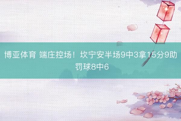 博亚体育 端庄控场！坎宁安半场9中3拿15分9助 罚球8中6