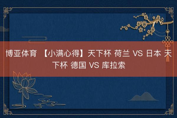 博亚体育 【小满心得】天下杯 荷兰 VS 日本 天下杯 德国 VS 库拉索