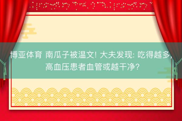 博亚体育 南瓜子被温文! 大夫发现: 吃得越多， 高血压患者血管或越干净?