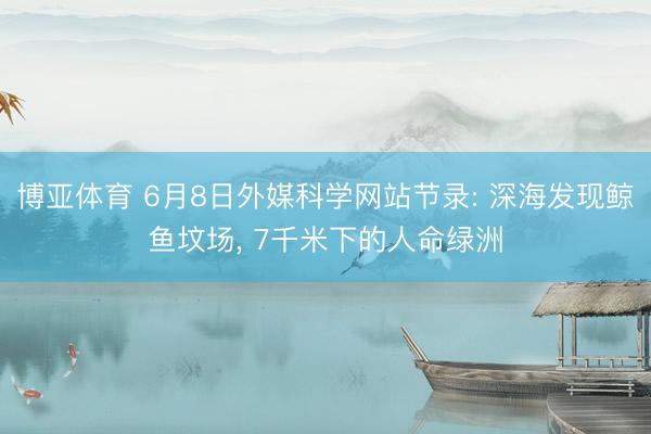 博亚体育 6月8日外媒科学网站节录: 深海发现鲸鱼坟场， 7千米下的人命绿洲