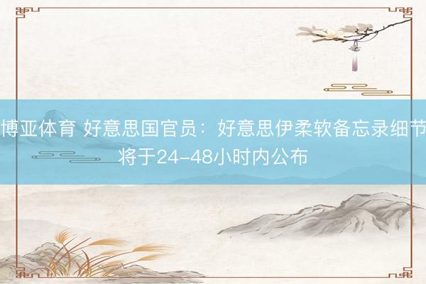 博亚体育 好意思国官员:好意思伊柔软备忘录细节将于24-48小时内公布