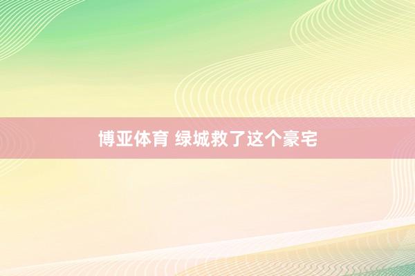 博亚体育 绿城救了这个豪宅