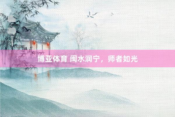 博亚体育 闽水润宁，师者如光